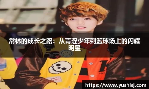 常林的成长之路：从青涩少年到篮球场上的闪耀明星