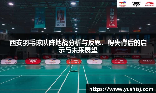 西安羽毛球队阵地战分析与反思：得失背后的启示与未来展望