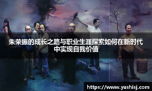 朱荣振的成长之路与职业生涯探索如何在新时代中实现自我价值