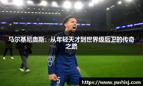 马尔基尼奥斯：从年轻天才到世界级后卫的传奇之路