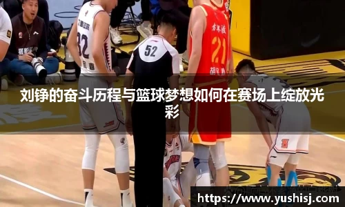 刘铮的奋斗历程与篮球梦想如何在赛场上绽放光彩