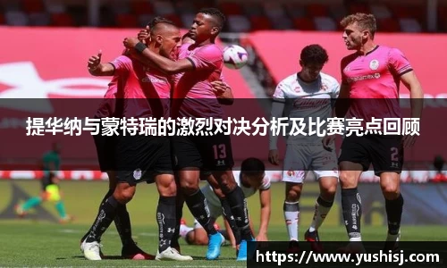 提华纳与蒙特瑞的激烈对决分析及比赛亮点回顾